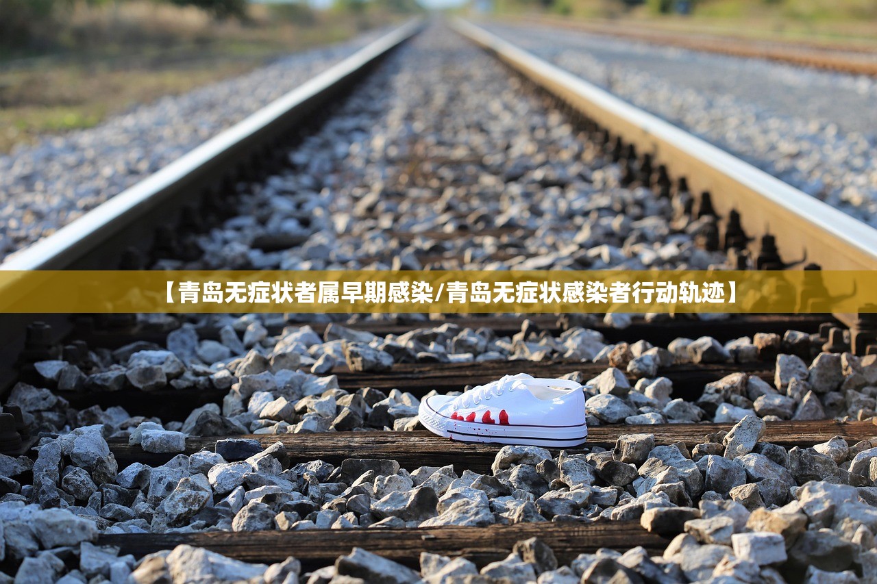 【青岛无症状者属早期感染/青岛无症状感染者行动轨迹】 【青岛无症状者属早期感染/青岛无症状感染者行动轨迹】