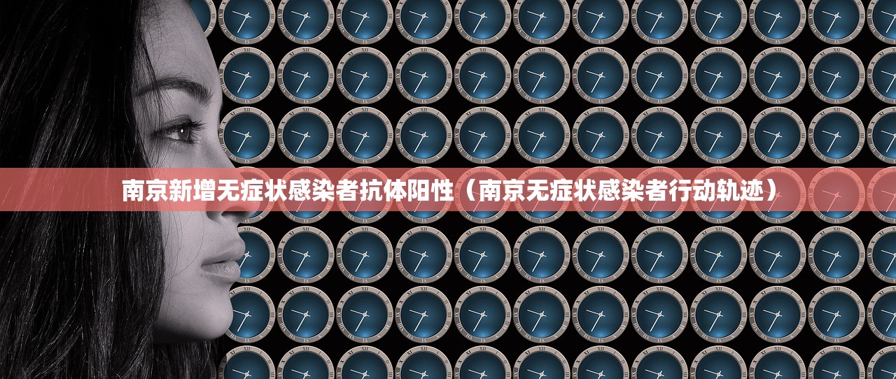 南京新增无症状感染者抗体阳性（南京无症状感染者行动轨迹）