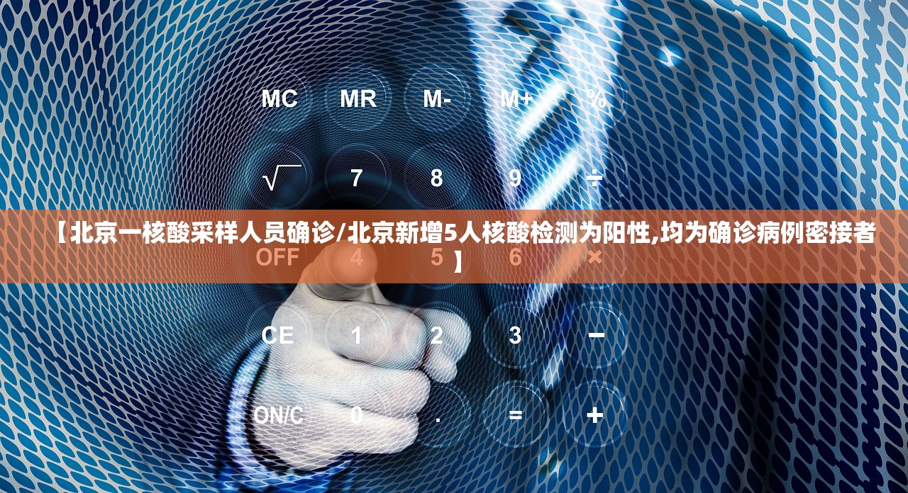 【北京一核酸采样人员确诊/北京新增5人核酸检测为阳性,均为确诊病例密接者】