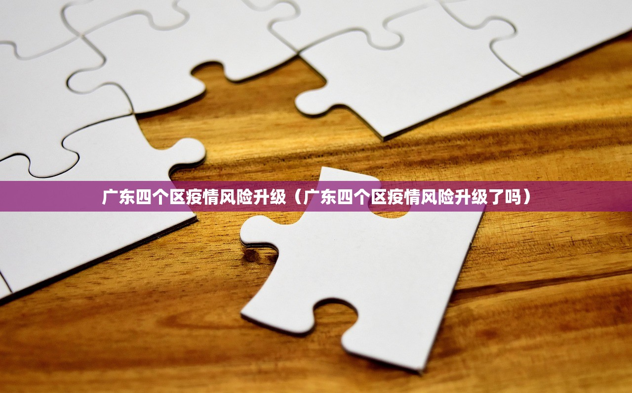 广东四个区疫情风险升级(广东四个区疫情风险升级了吗) 广东四个区疫情风险升级(广东四个区疫情风险升级了吗)