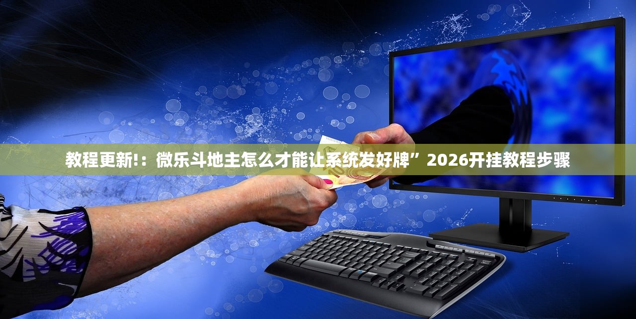 教程更新!：微乐斗地主怎么才能让系统发好牌”2026开挂教程步骤