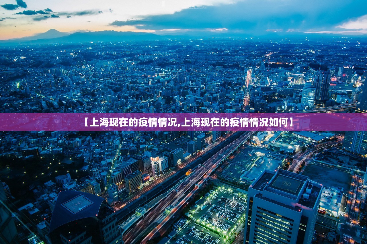 【上海现在的疫情情况,上海现在的疫情情况如何】 【上海现在的疫情情况,上海现在的疫情情况如何】