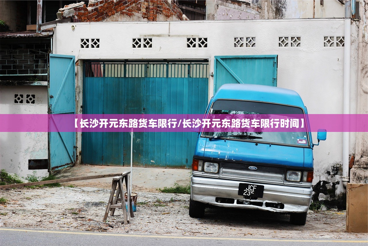 【长沙开元东路货车限行/长沙开元东路货车限行时间】 【长沙开元东路货车限行/长沙开元东路货车限行时间】