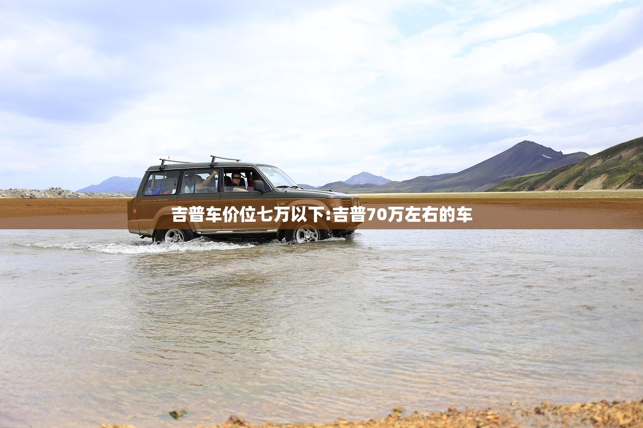 吉普车价位七万以下:吉普70万左右的车