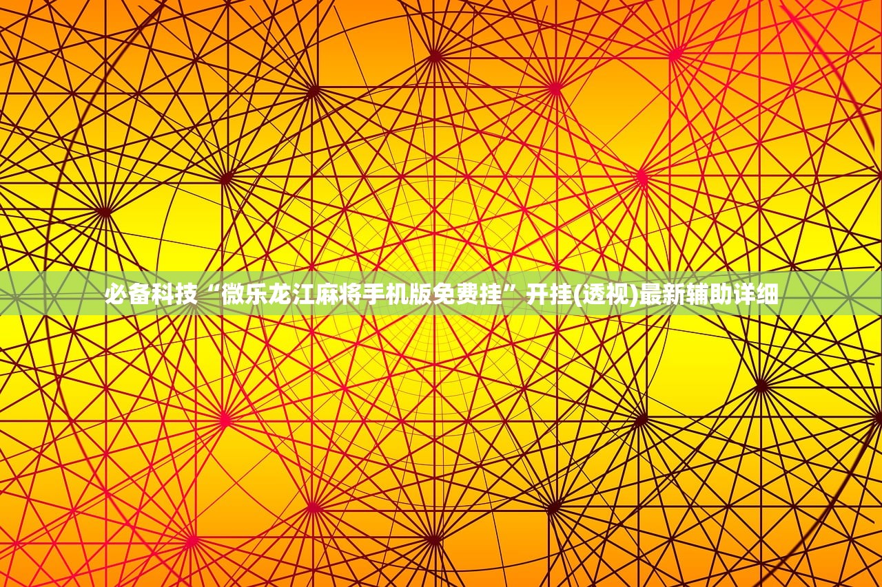 必备科技“微乐龙江麻将手机版免费挂”开挂(透视)最新辅助详细
