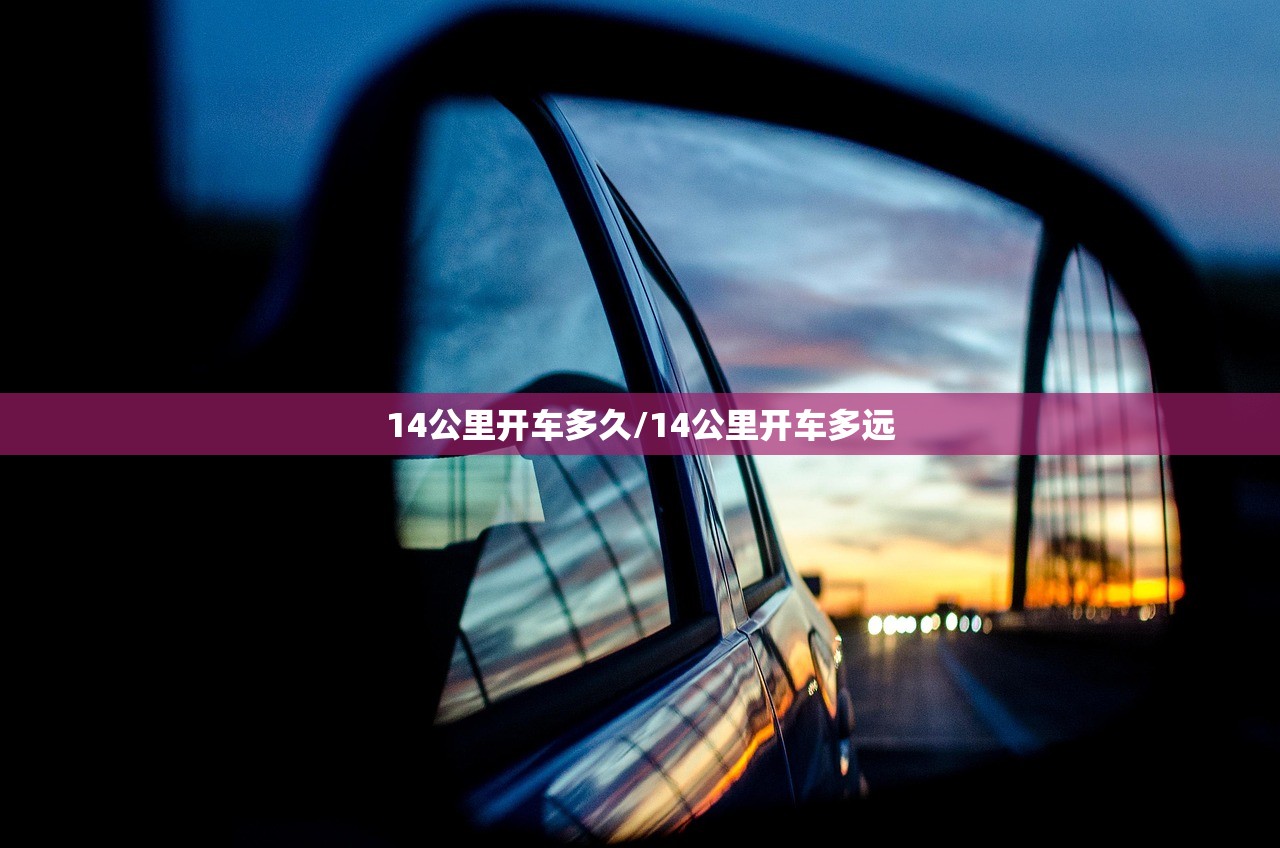 14公里开车多久/14公里开车多远 14公里开车多久/14公里开车多远