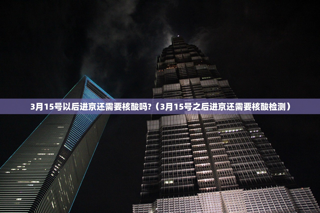 3月15号以后进京还需要核酸吗?(3月15号之后进京还需要核酸检测) 3月15号以后进京还需要核酸吗?(3月15号之后进京还需要核酸检测)