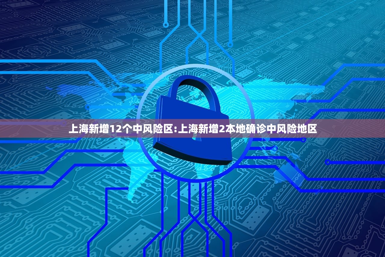 上海新增12个中风险区:上海新增2本地确诊中风险地区