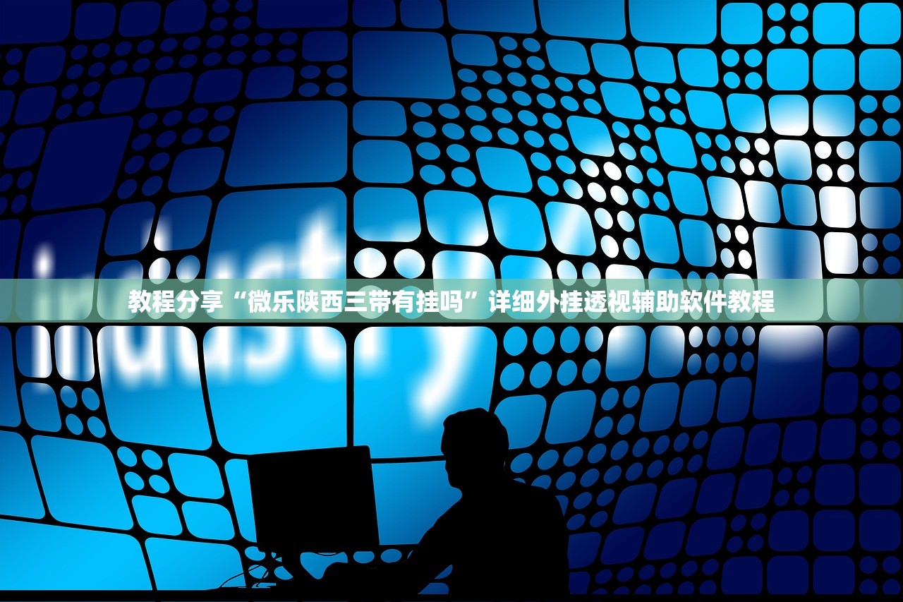 教程分享“微乐陕西三带有挂吗”详细外挂透视辅助软件教程