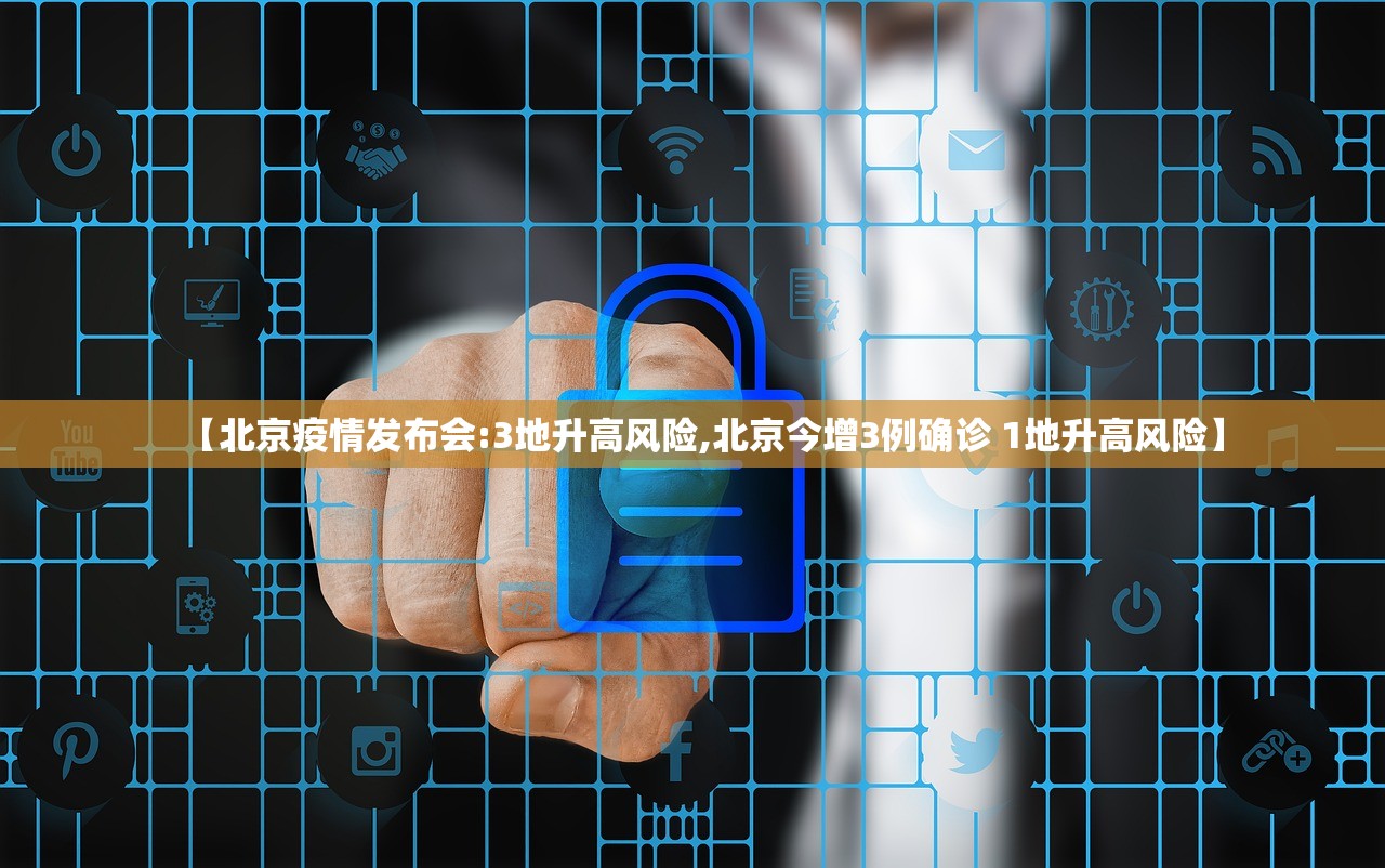 【北京疫情发布会:3地升高风险,北京今增3例确诊 1地升高风险】