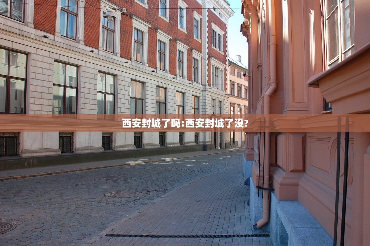 西安封城了吗:西安封城了没?