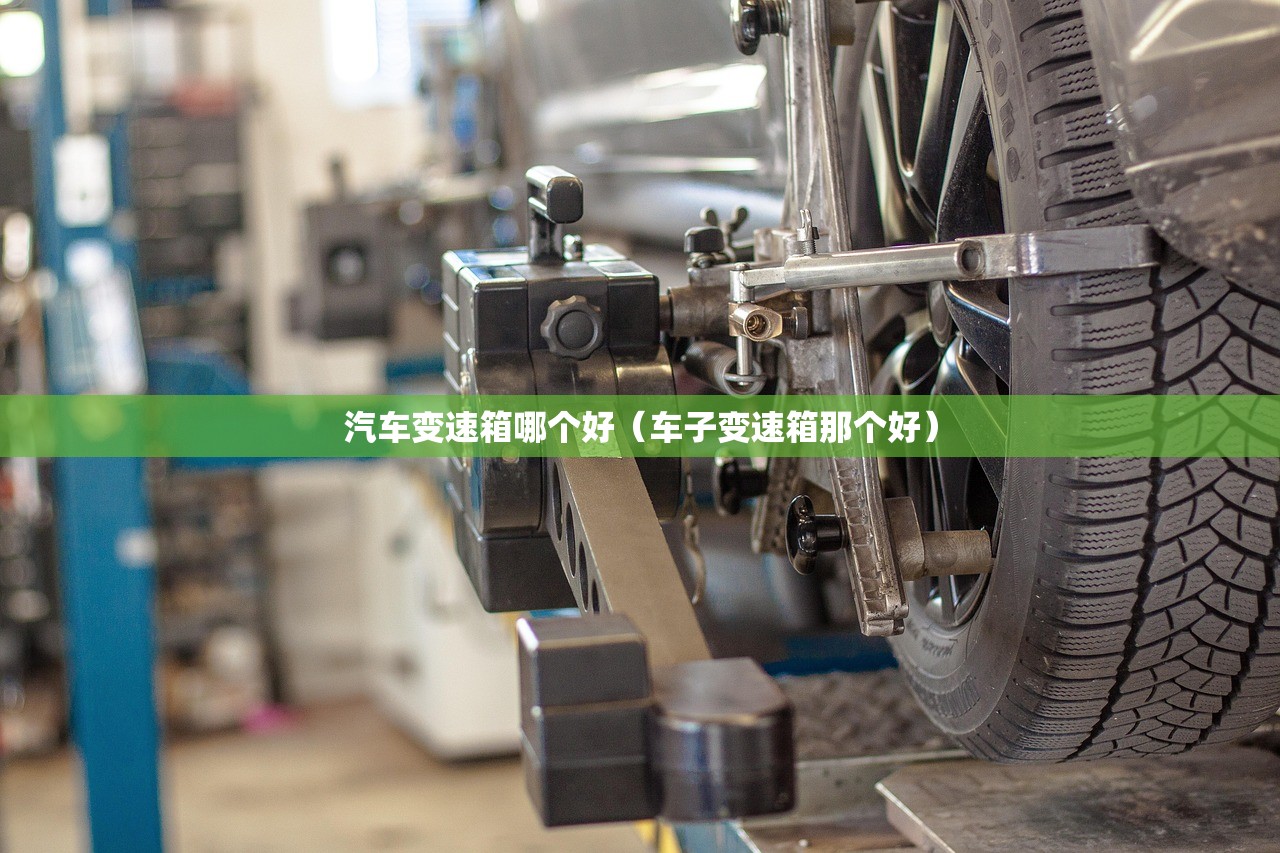 汽车变速箱哪个好（车子变速箱那个好）