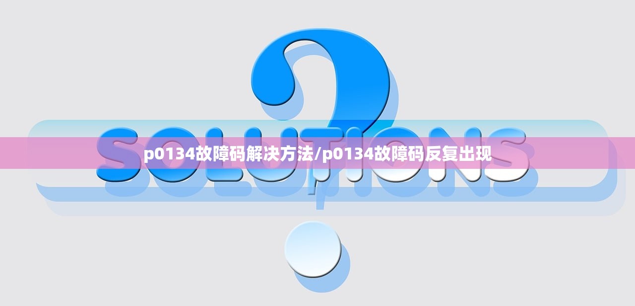 p0134故障码解决方法/p0134故障码反复出现