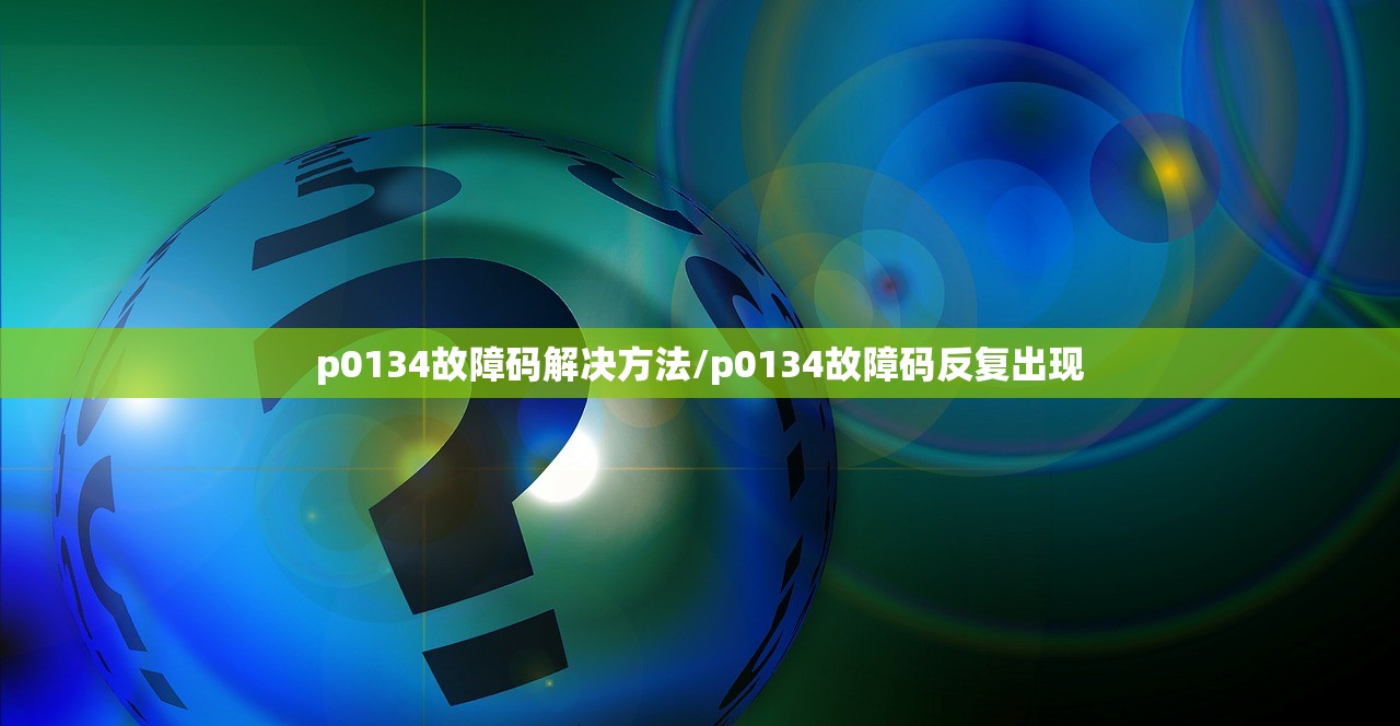 p0134故障码解决方法/p0134故障码反复出现