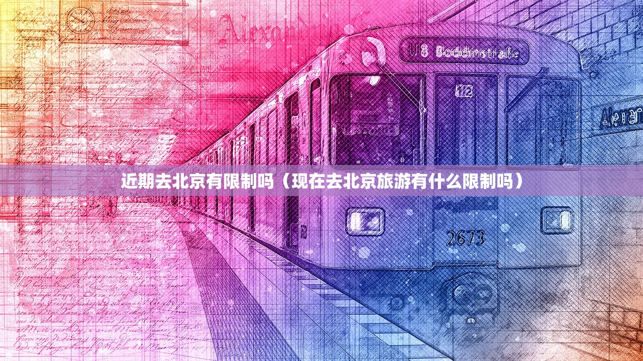 近期去北京有限制吗（现在去北京旅游有什么限制吗）