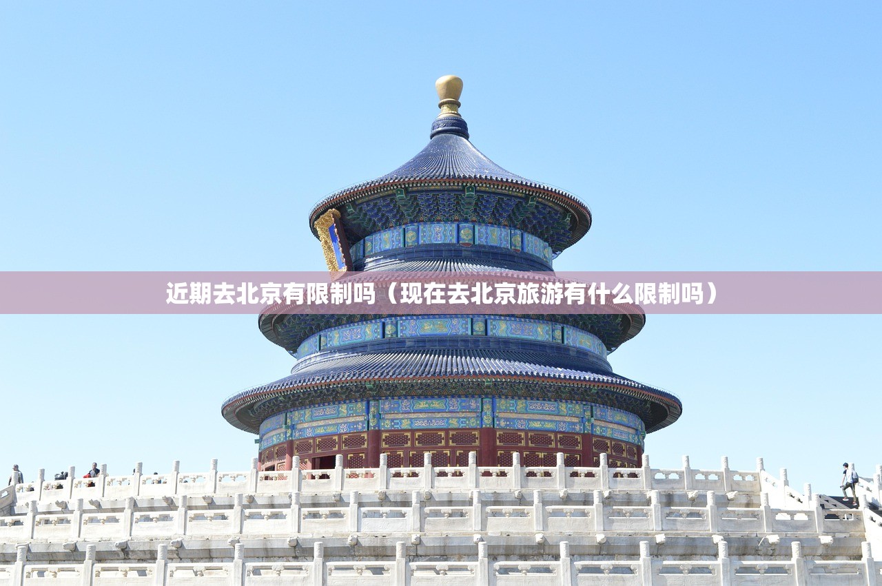 近期去北京有限制吗(现在去北京旅游有什么限制吗) 近期去北京有限制吗(现在去北京旅游有什么限制吗)
