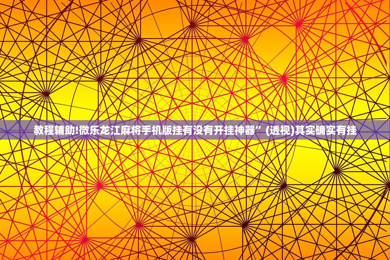 教程辅助!微乐龙江麻将手机版挂有没有开挂神器”(透视)其实确实有挂