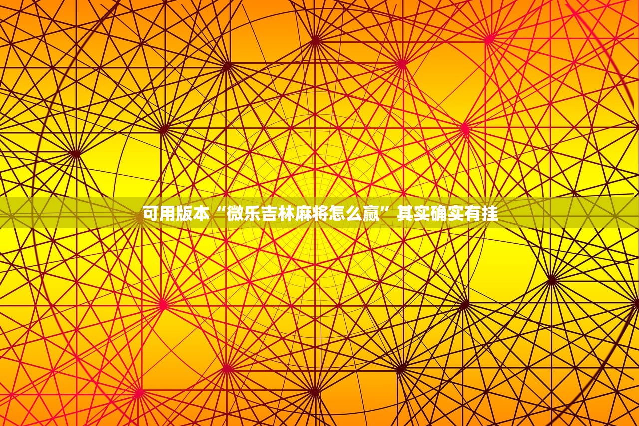 可用版本“微乐吉林麻将怎么赢”其实确实有挂
