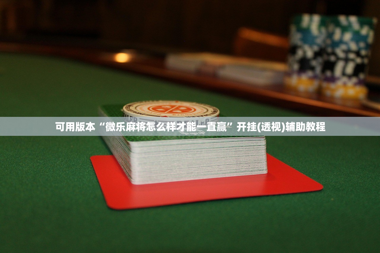 可用版本“微乐麻将怎么样才能一直赢”开挂(透视)辅助教程
