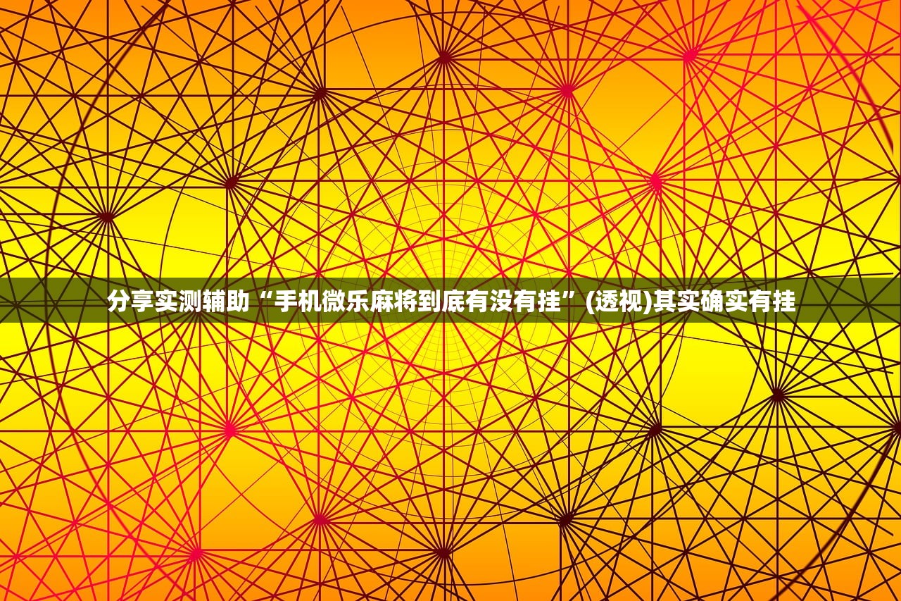 分享实测辅助“手机微乐麻将到底有没有挂”(透视)其实确实有挂