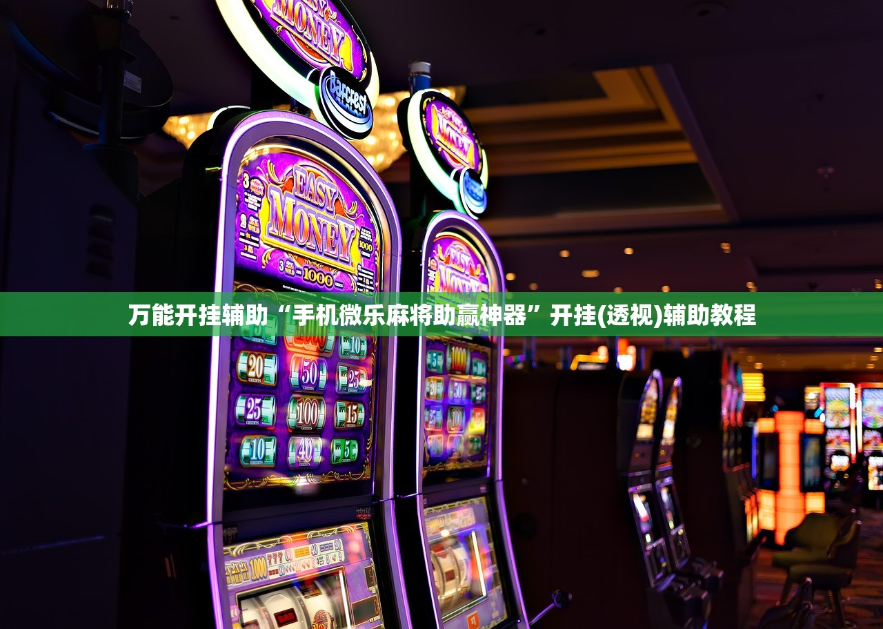 万能开挂辅助“手机微乐麻将助赢神器”开挂(透视)辅助教程