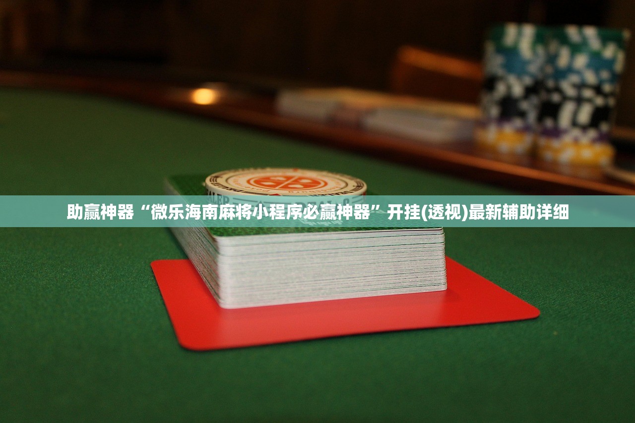 助赢神器“微乐海南麻将小程序必赢神器”开挂(透视)最新辅助详细