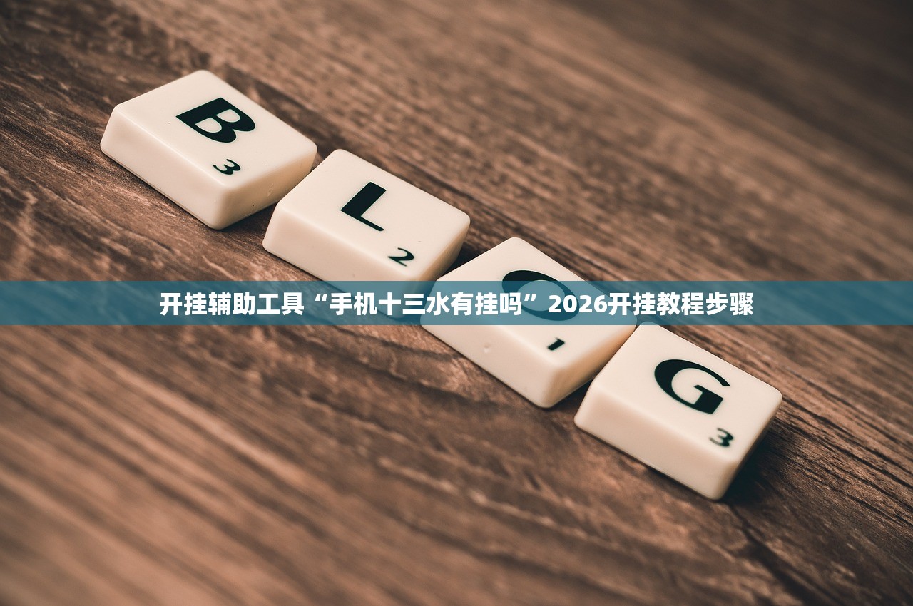 开挂辅助工具“手机十三水有挂吗”2026开挂教程步骤