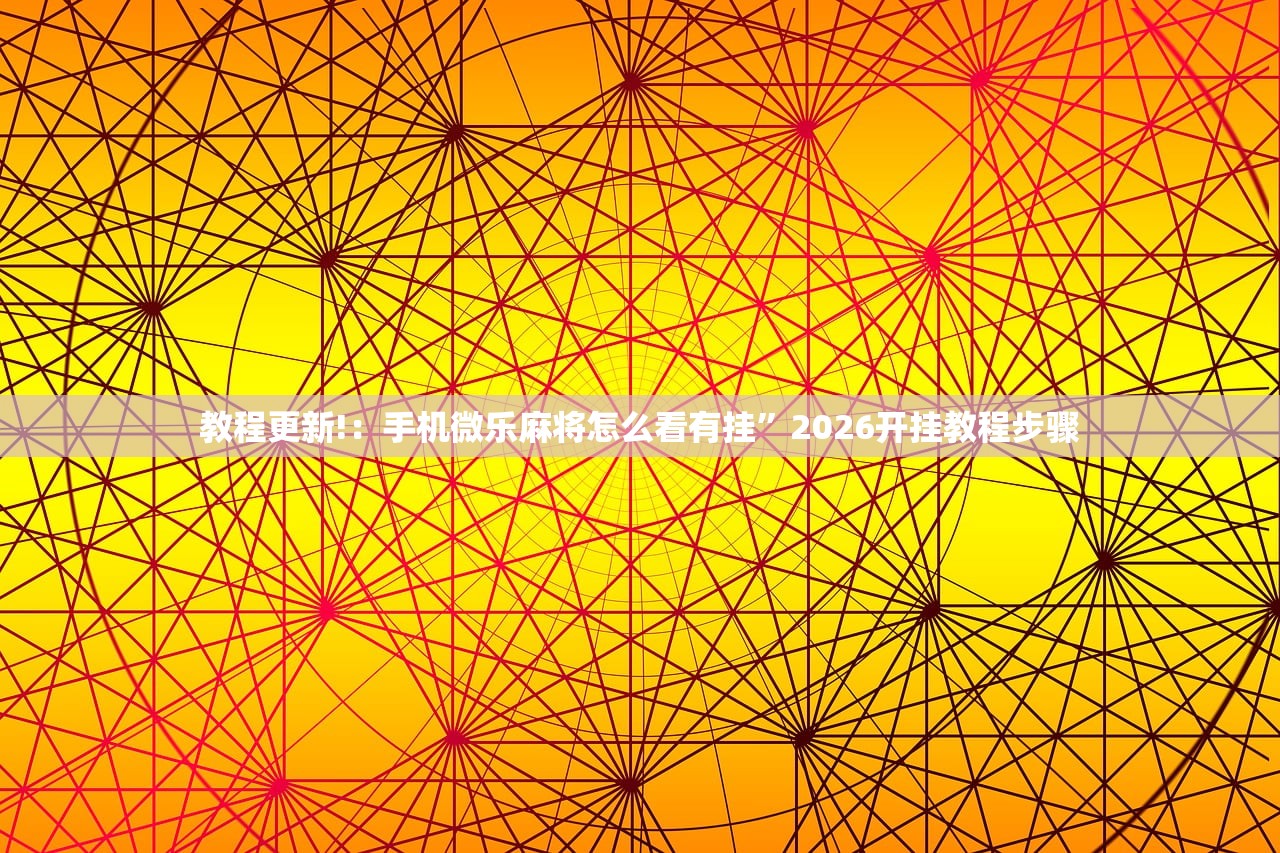 教程更新!：手机微乐麻将怎么看有挂”2026开挂教程步骤