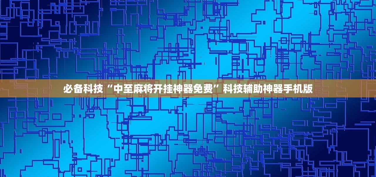 必备科技“中至麻将开挂神器免费”科技辅助神器手机版