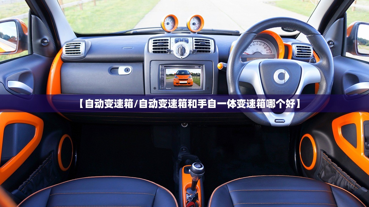 【自动变速箱/自动变速箱和手自一体变速箱哪个好】 【自动变速箱/自动变速箱和手自一体变速箱哪个好】