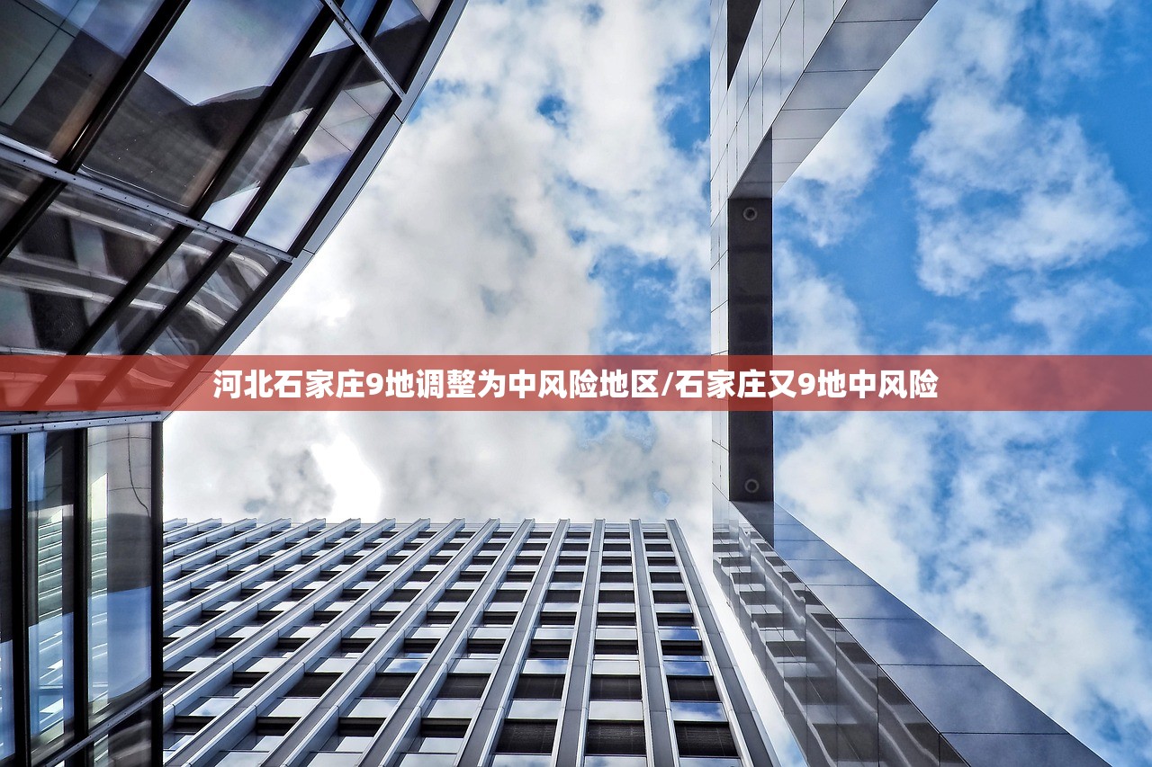 河北石家庄9地调整为中风险地区/石家庄又9地中风险