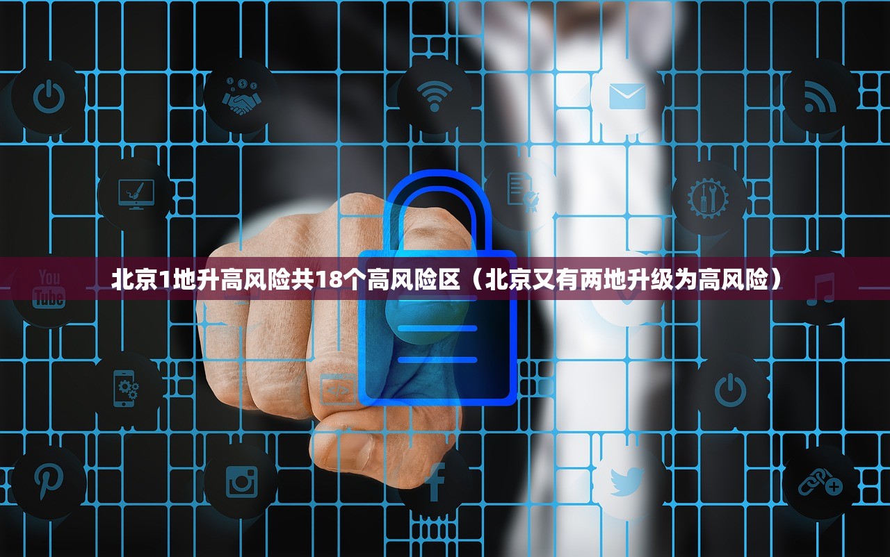 北京1地升高风险共18个高风险区（北京又有两地升级为高风险）