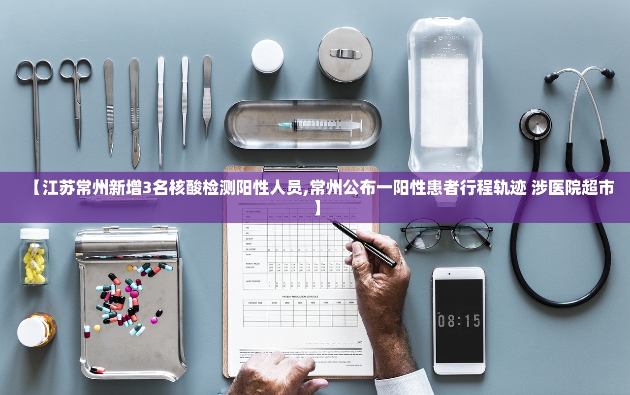【江苏常州新增3名核酸检测阳性人员,常州公布一阳性患者行程轨迹 涉医院超市】