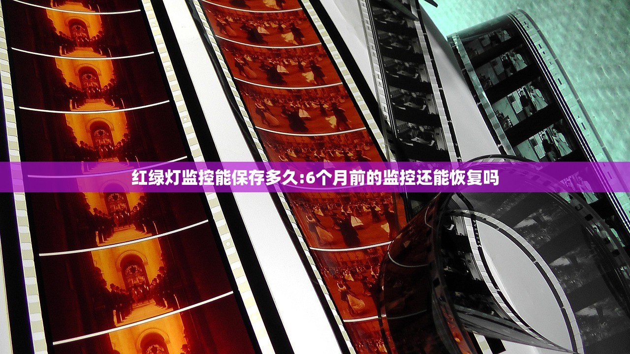 红绿灯监控能保存多久:6个月前的监控还能恢复吗