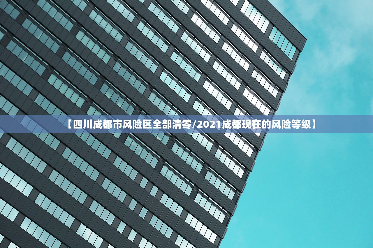 【四川成都市风险区全部清零/2021成都现在的风险等级】 【四川成都市风险区全部清零/2021成都现在的风险等级】
