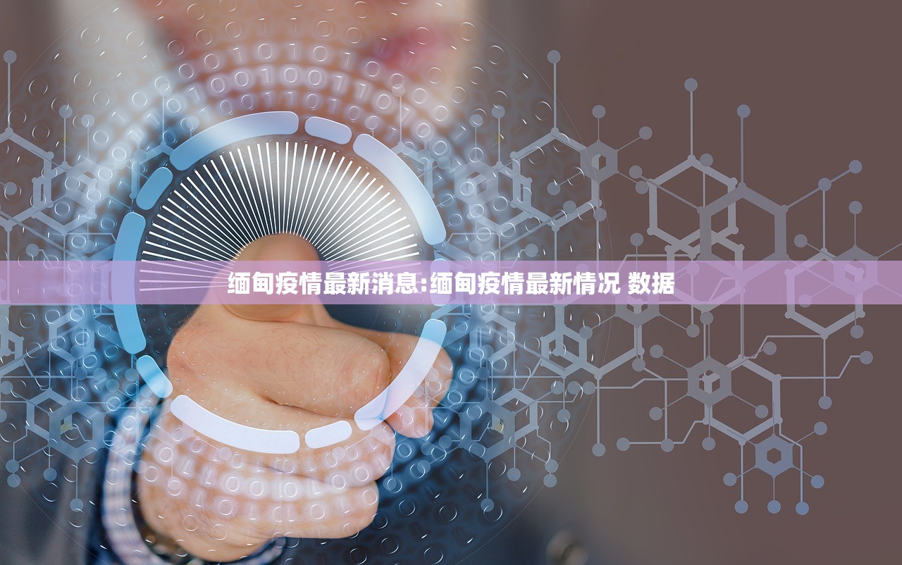 缅甸疫情最新消息:缅甸疫情最新情况 数据