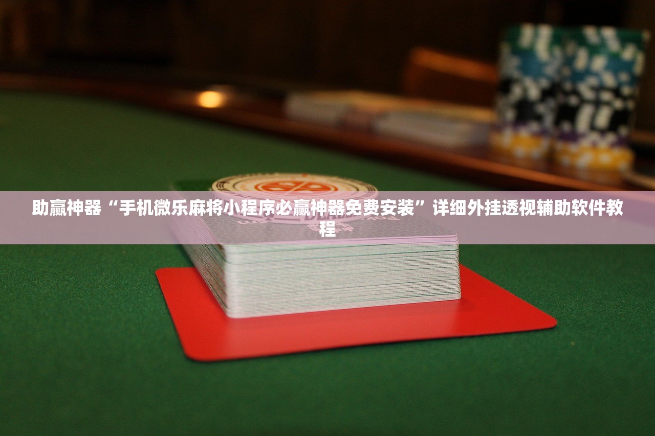 助赢神器“手机微乐麻将小程序必赢神器免费安装”详细外挂透视辅助软件教程