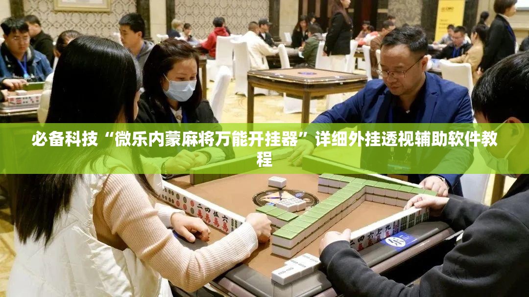 必备科技“微乐内蒙麻将万能开挂器”详细外挂透视辅助软件教程