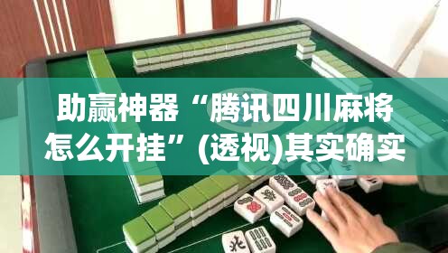 助赢神器“腾讯四川麻将怎么开挂”(透视)其实确实有挂