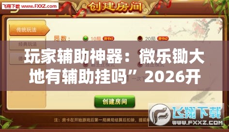 玩家辅助神器：微乐锄大地有辅助挂吗	”2026开挂教程步骤
