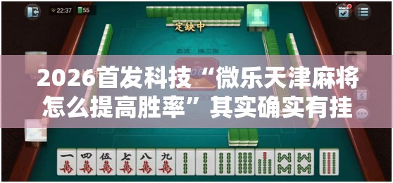 2026首发科技“微乐天津麻将怎么提高胜率	”其实确实有挂