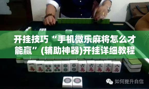 开挂技巧“手机微乐麻将怎么才能赢	”(辅助神器)开挂详细教程