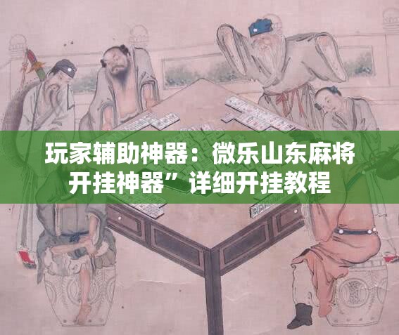 玩家辅助神器：微乐山东麻将开挂神器	”详细开挂教程