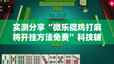 实测分享“微乐捉鸡打麻将开挂方法免费”科技辅助神器手机版