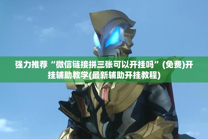强力推荐“微信链接拼三张可以开挂吗”(免费)开挂辅助教学(最新辅助开挂教程)