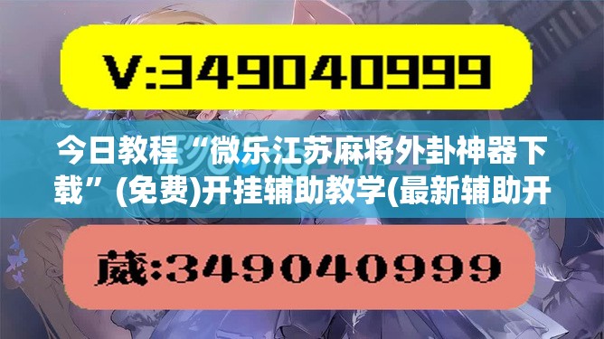 今日教程“微乐江苏麻将外卦神器下载”(免费)开挂辅助教学(最新辅助开挂教程)