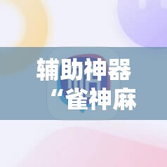 辅助神器“雀神麻将小程序外卦神器下载安装”2026开挂教程步骤