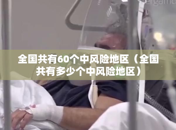 全国共有60个中风险地区(全国共有多少个中风险地区) 全国共有60个中风险地区(全国共有多少个中风险地区)