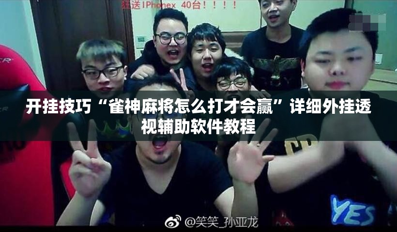 开挂技巧“雀神麻将怎么打才会赢”详细外挂透视辅助软件教程