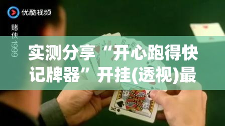 实测分享“开心跑得快记牌器	”开挂(透视)最新辅助详细